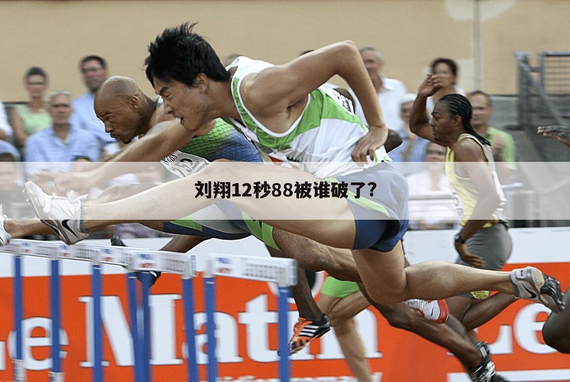 『刘翔110米栏』刘翔110米栏12秒88