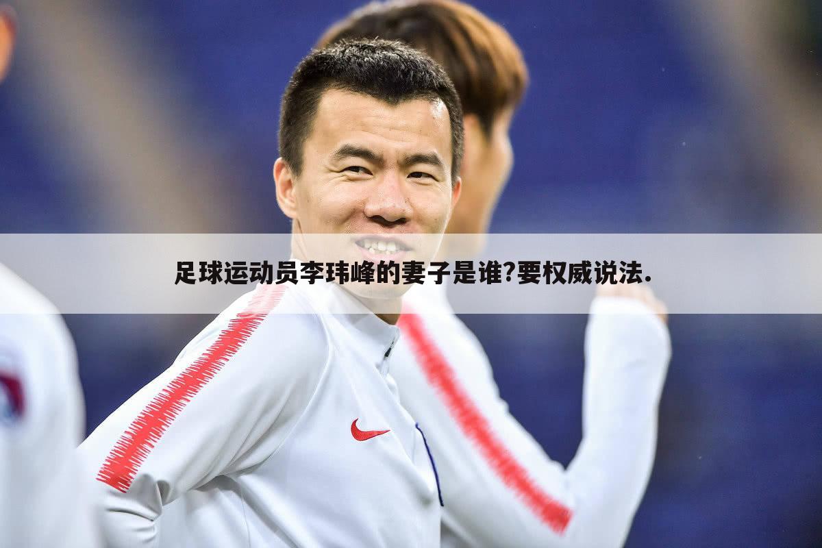 足球运动员李玮峰的妻子是谁?要权威说法.