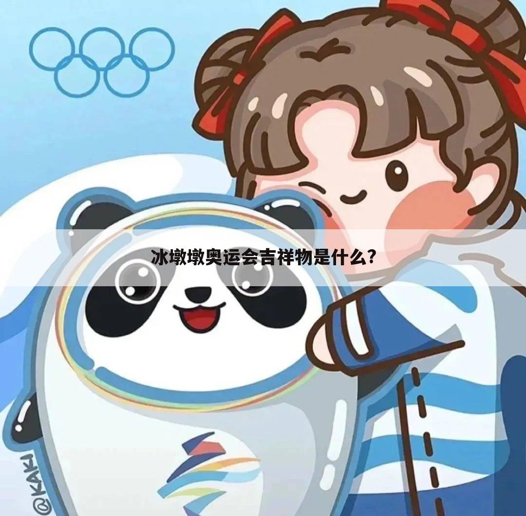 【奥运会的吉祥物】奥运会的吉祥物冰墩墩