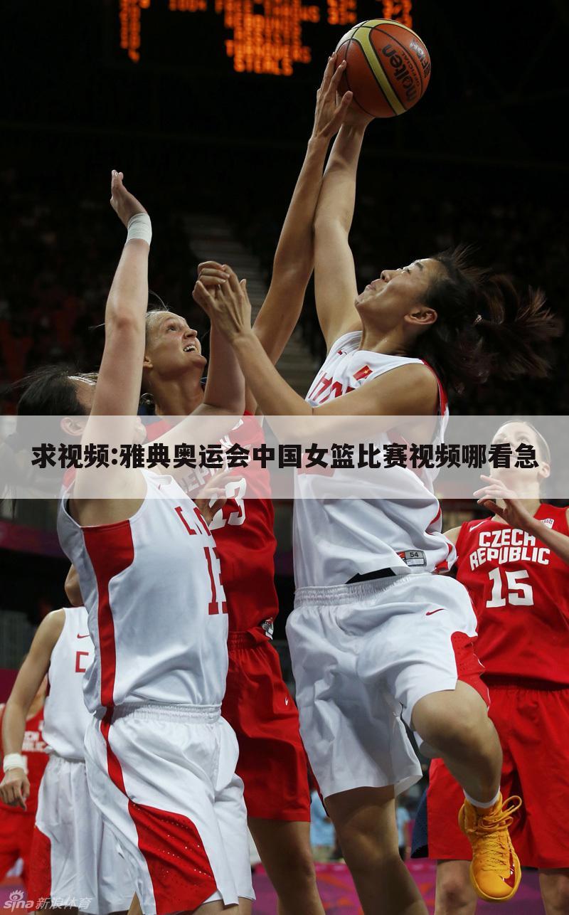求视频:雅典奥运会中国女篮比赛视频哪看急