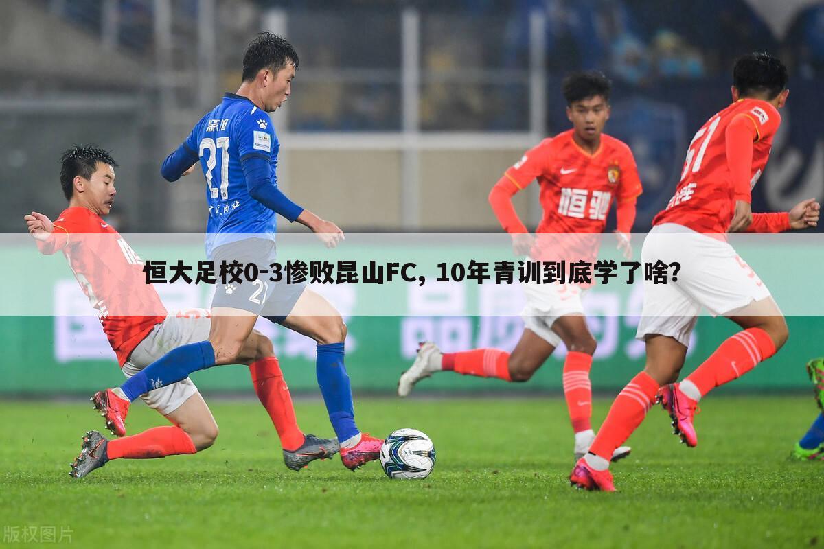 恒大足校0-3惨败昆山FC, 10年青训到底学了啥？