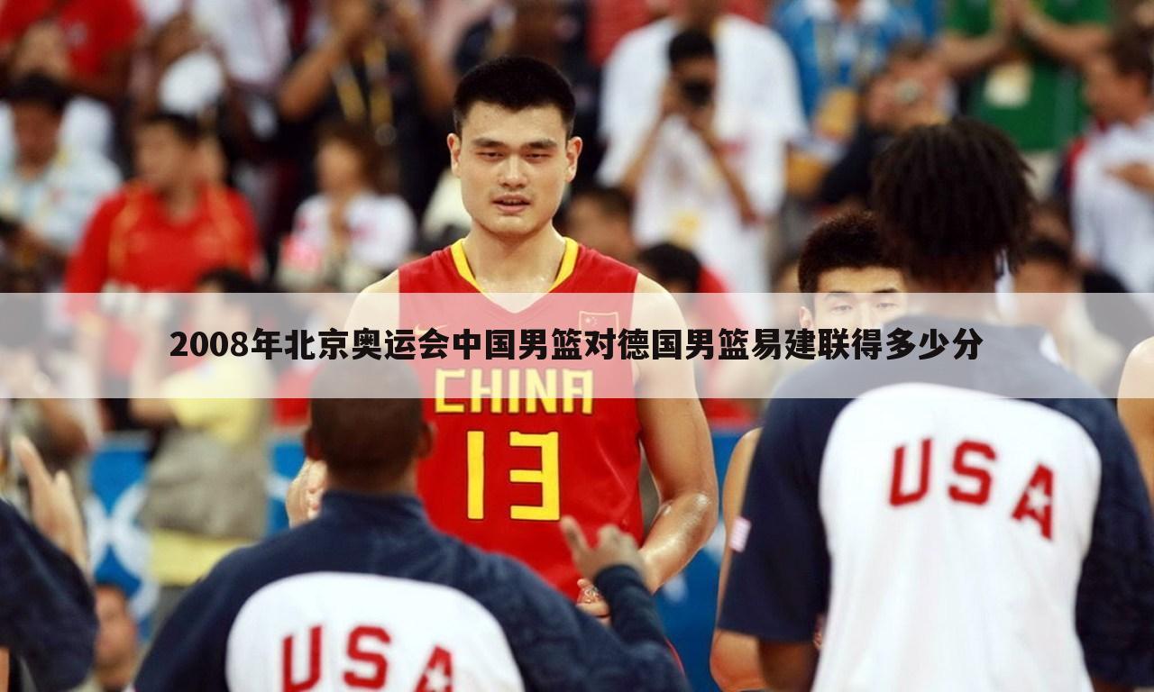 2008年北京奥运会中国男篮对德国男篮易建联得多少分