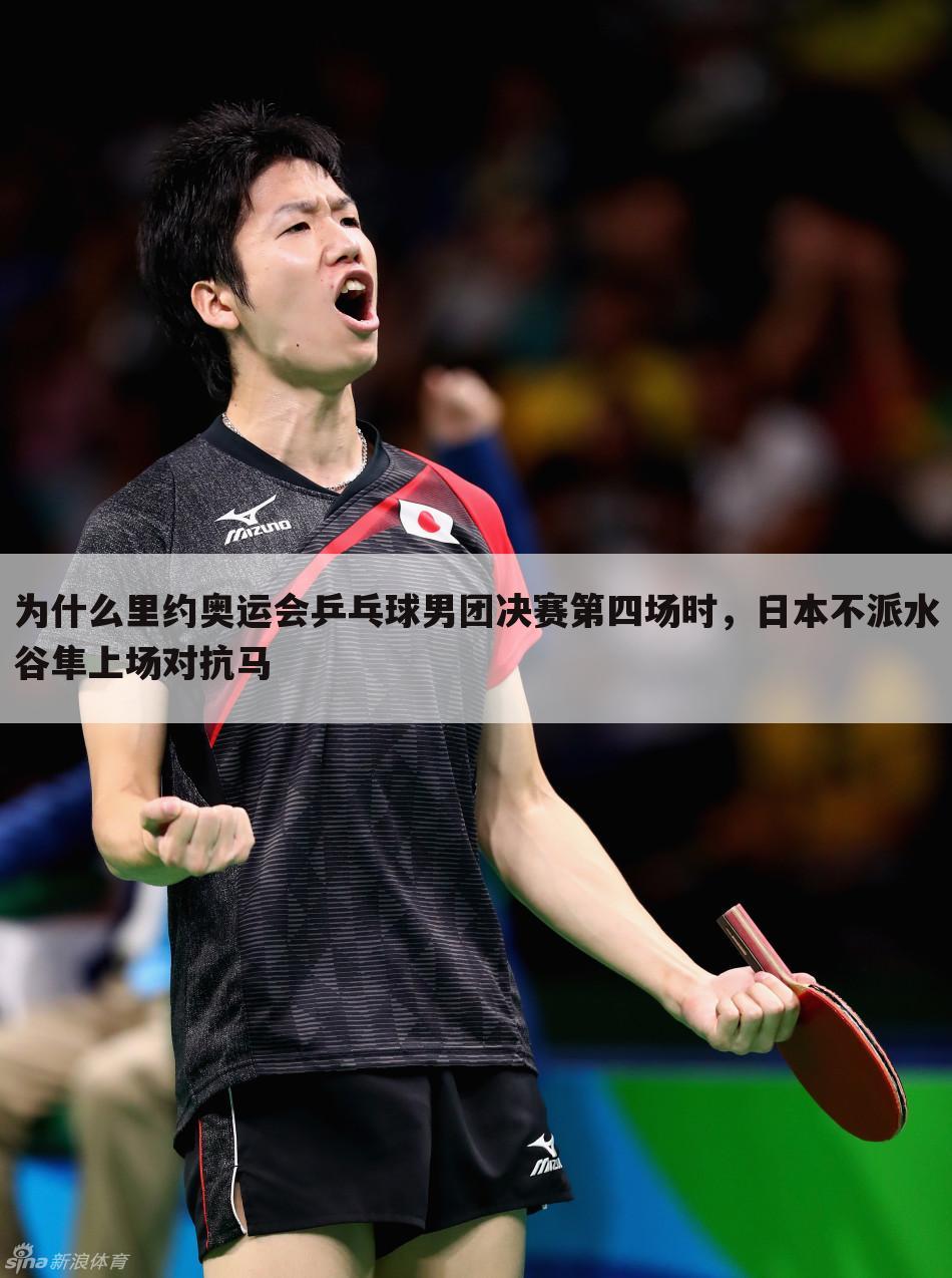为什么里约奥运会乒乓球男团决赛第四场时，日本不派水谷隼上场对抗马