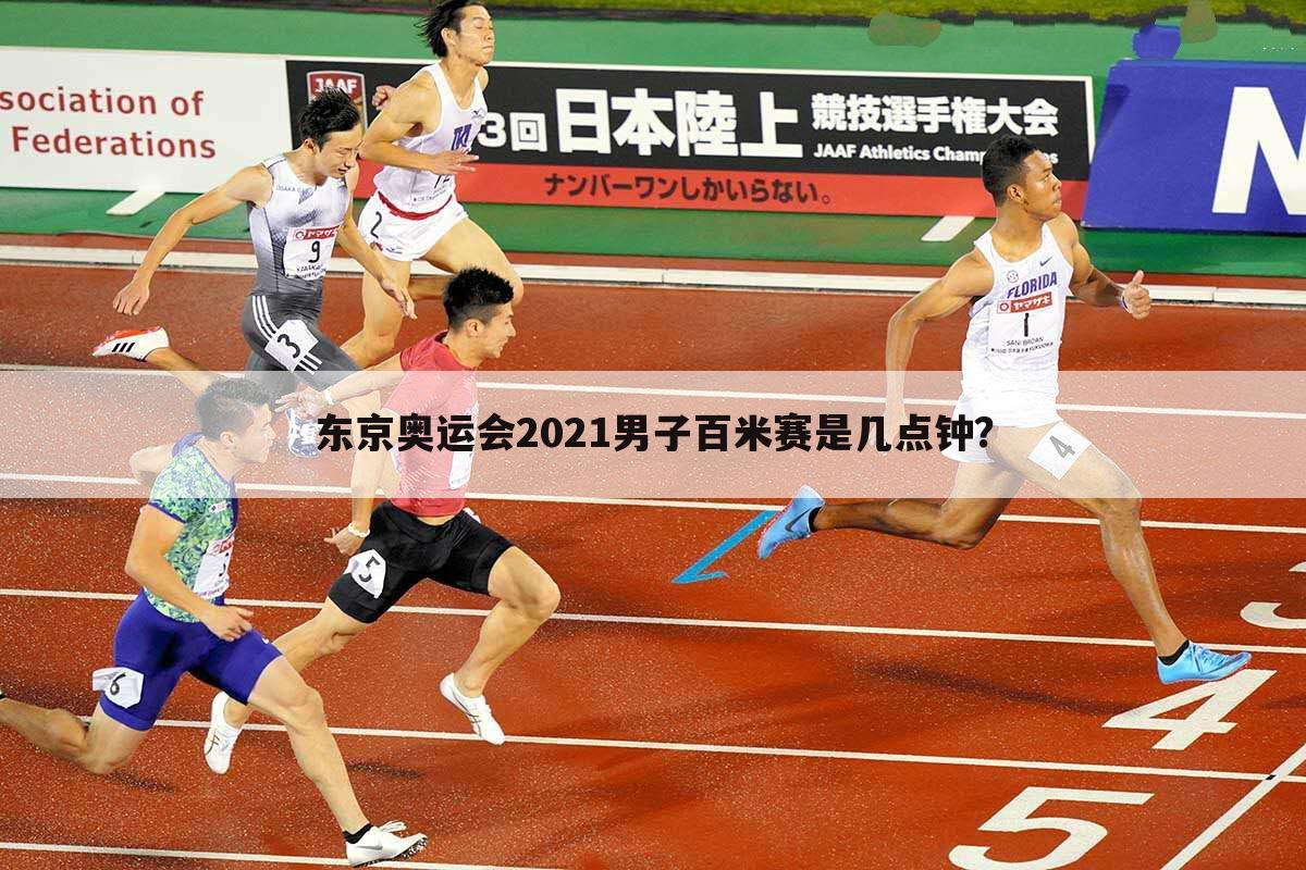 东京奥运会2021男子百米赛是几点钟？