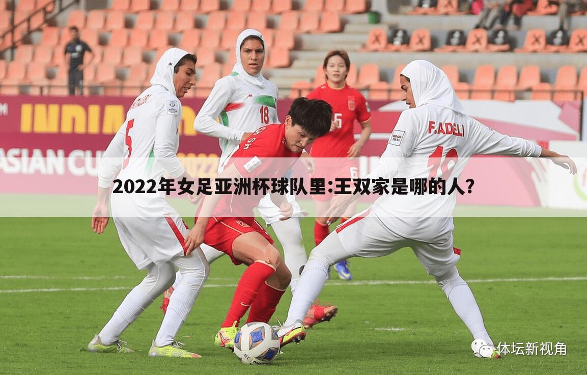 2022年女足亚洲杯球队里:王双家是哪的人？