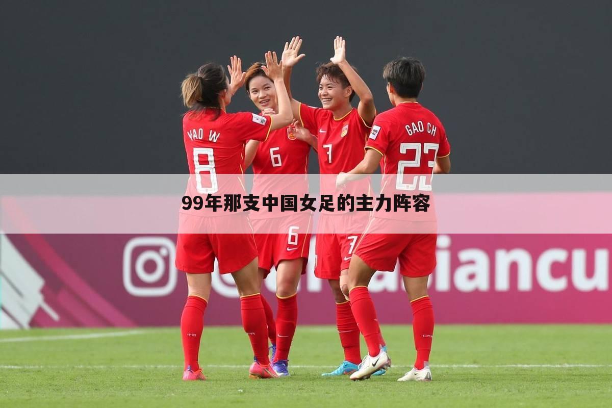 99年那支中国女足的主力阵容