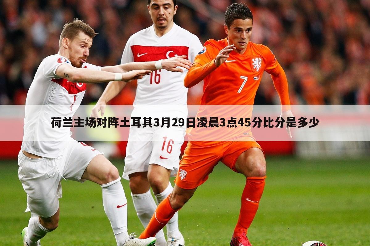 『中国vs荷兰直播』荷兰vs土耳其直播