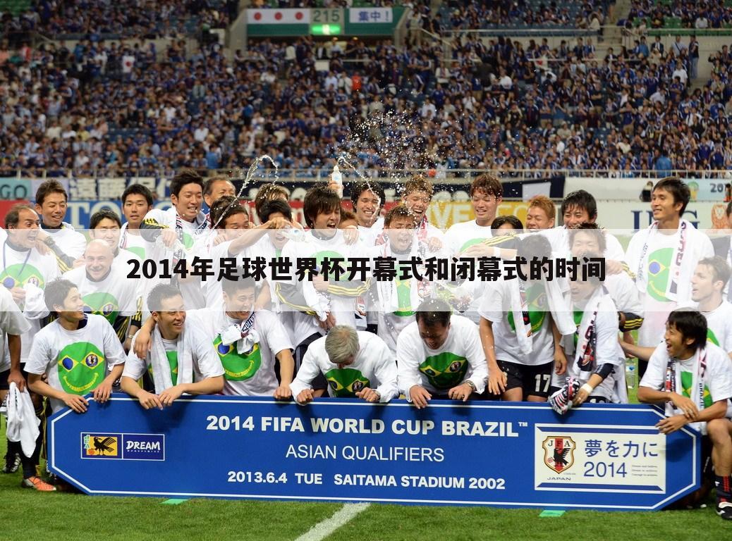 2014年足球世界杯开幕式和闭幕式的时间