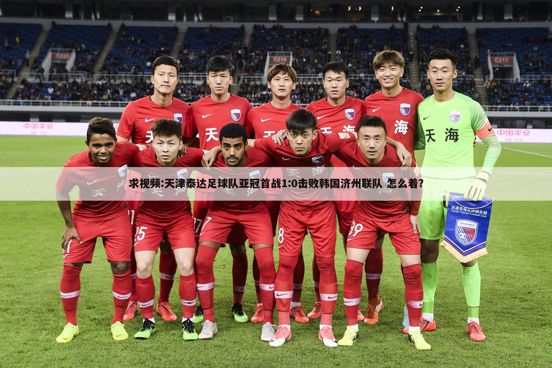 求视频:天津泰达足球队亚冠首战1:0击败韩国济州联队 怎么着？