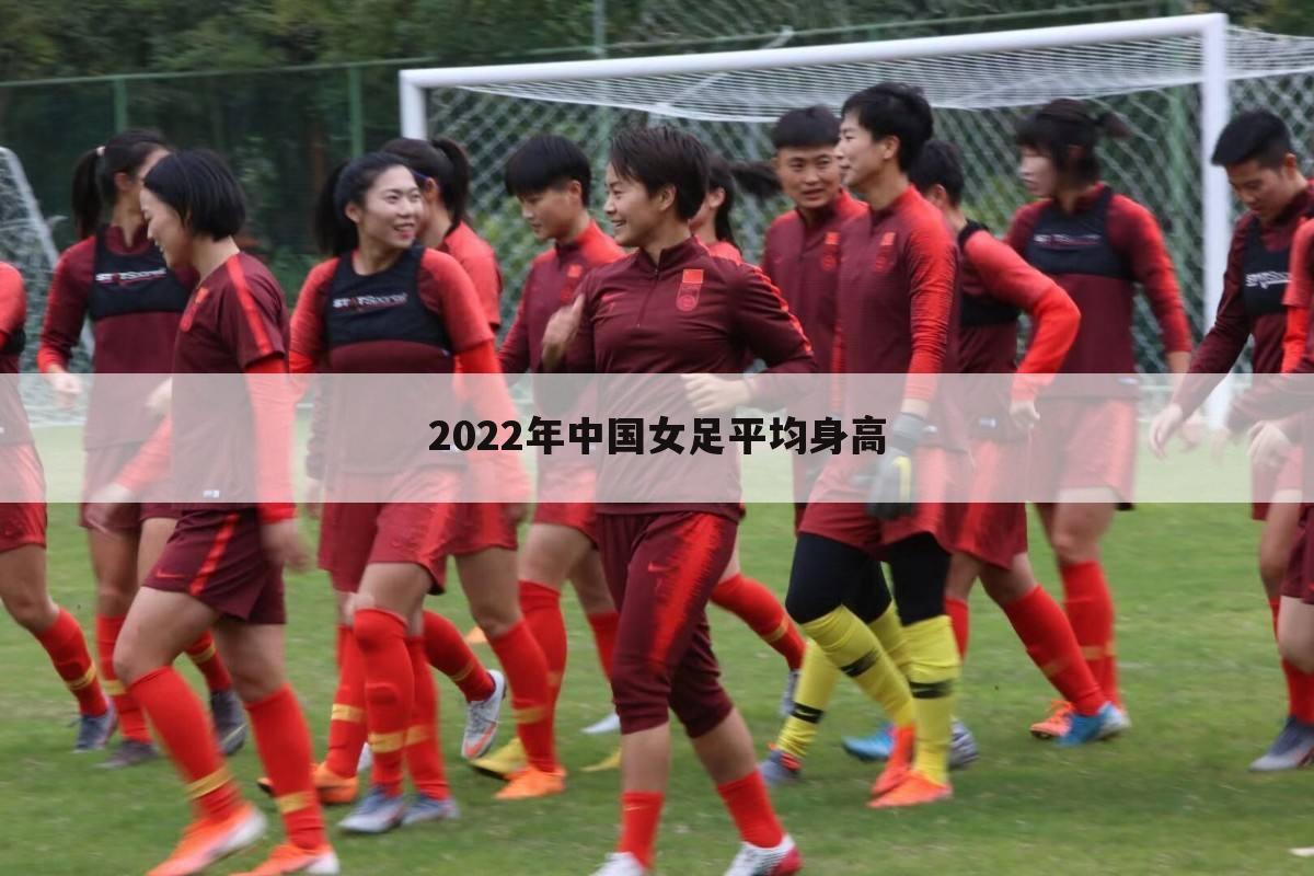2022年中国女足平均身高