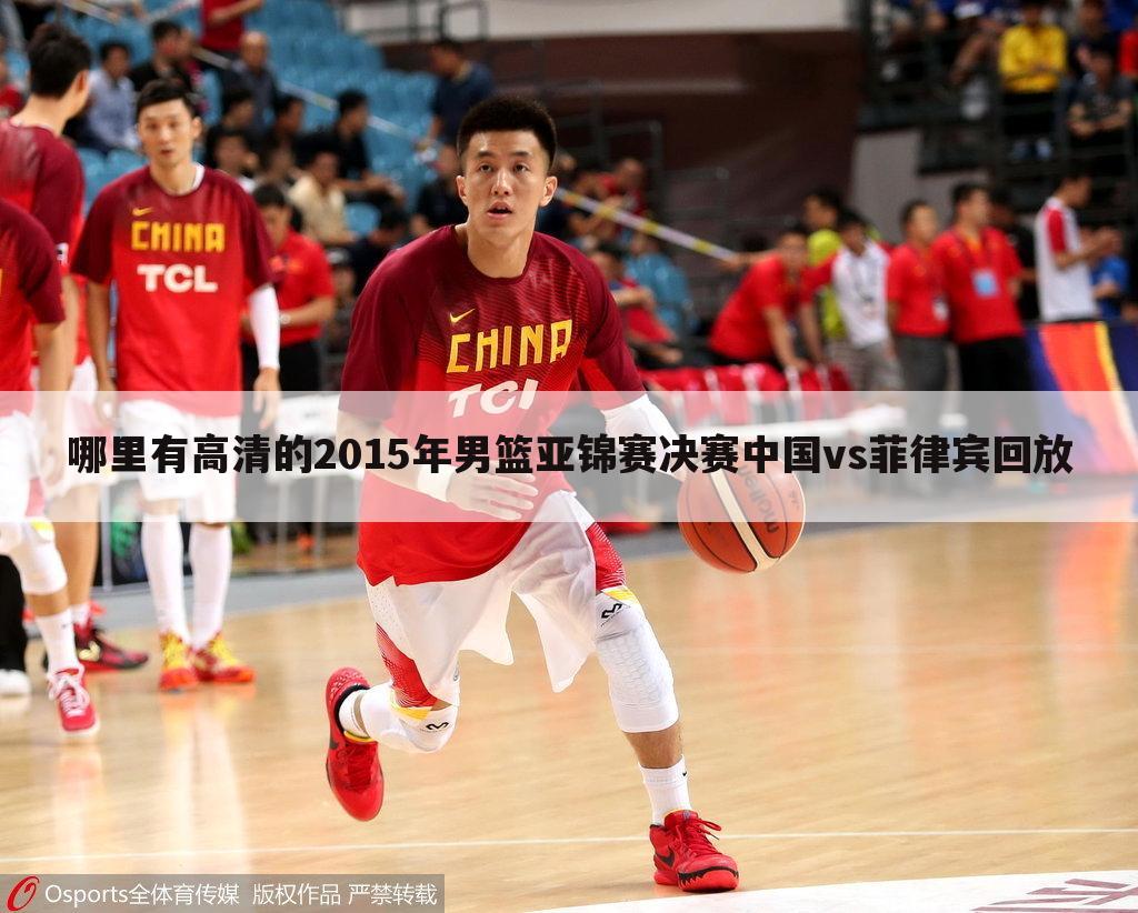 哪里有高清的2015年男篮亚锦赛决赛中国vs菲律宾回放