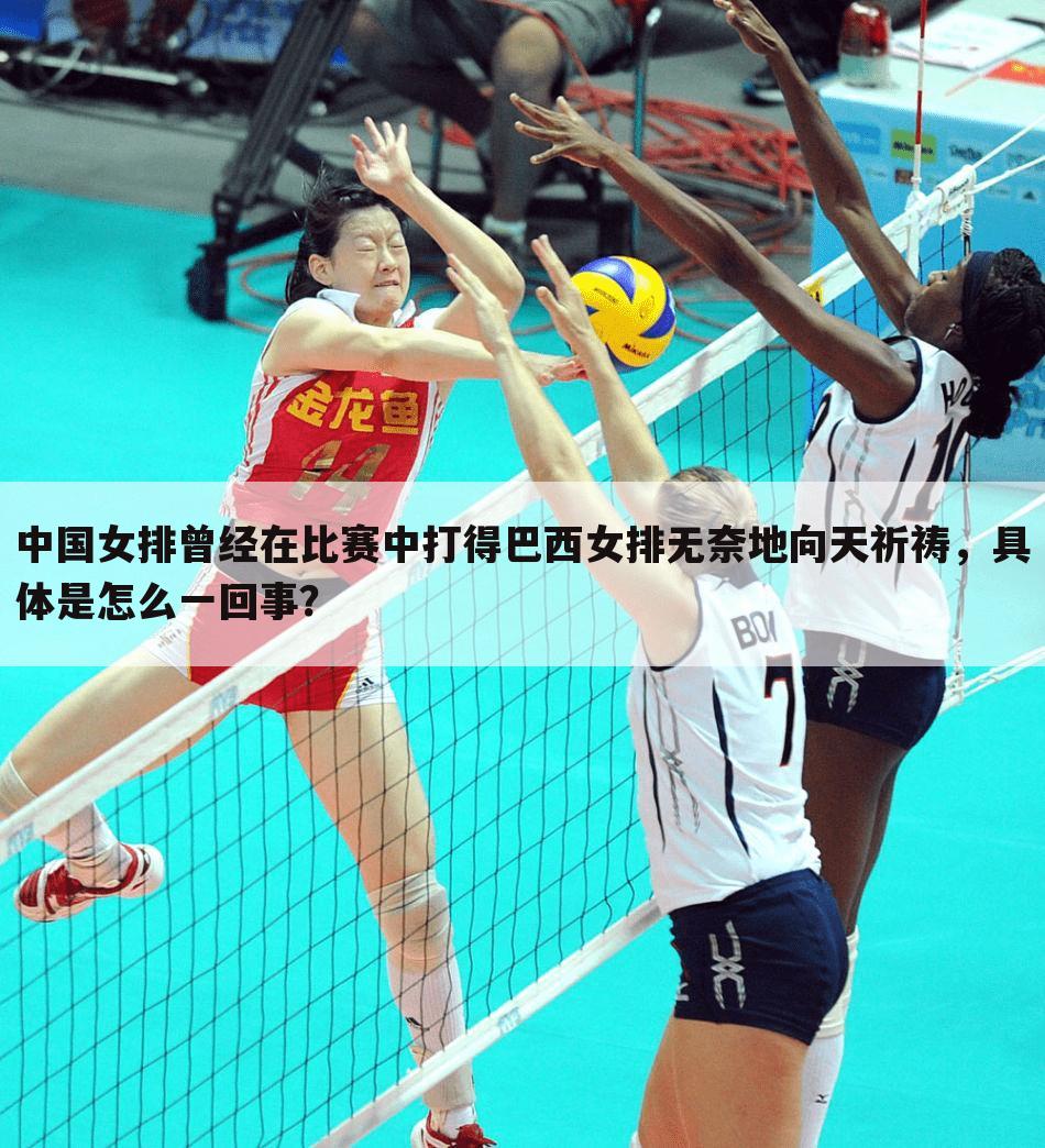 中国女排曾经在比赛中打得巴西女排无奈地向天祈祷，具体是怎么一回事？