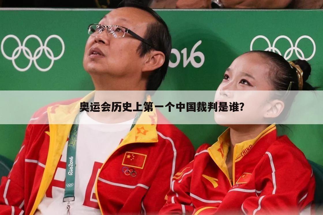 奥运会历史上第一个中国裁判是谁？