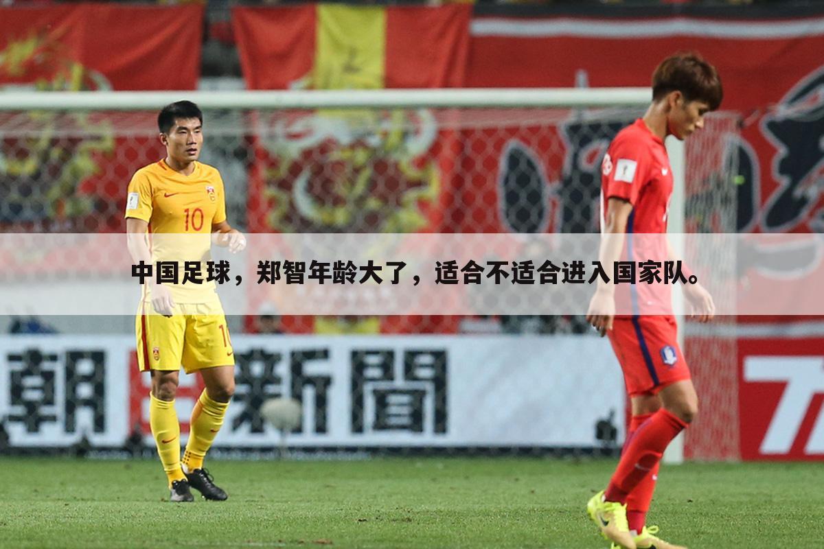 中国足球，郑智年龄大了，适合不适合进入国家队。