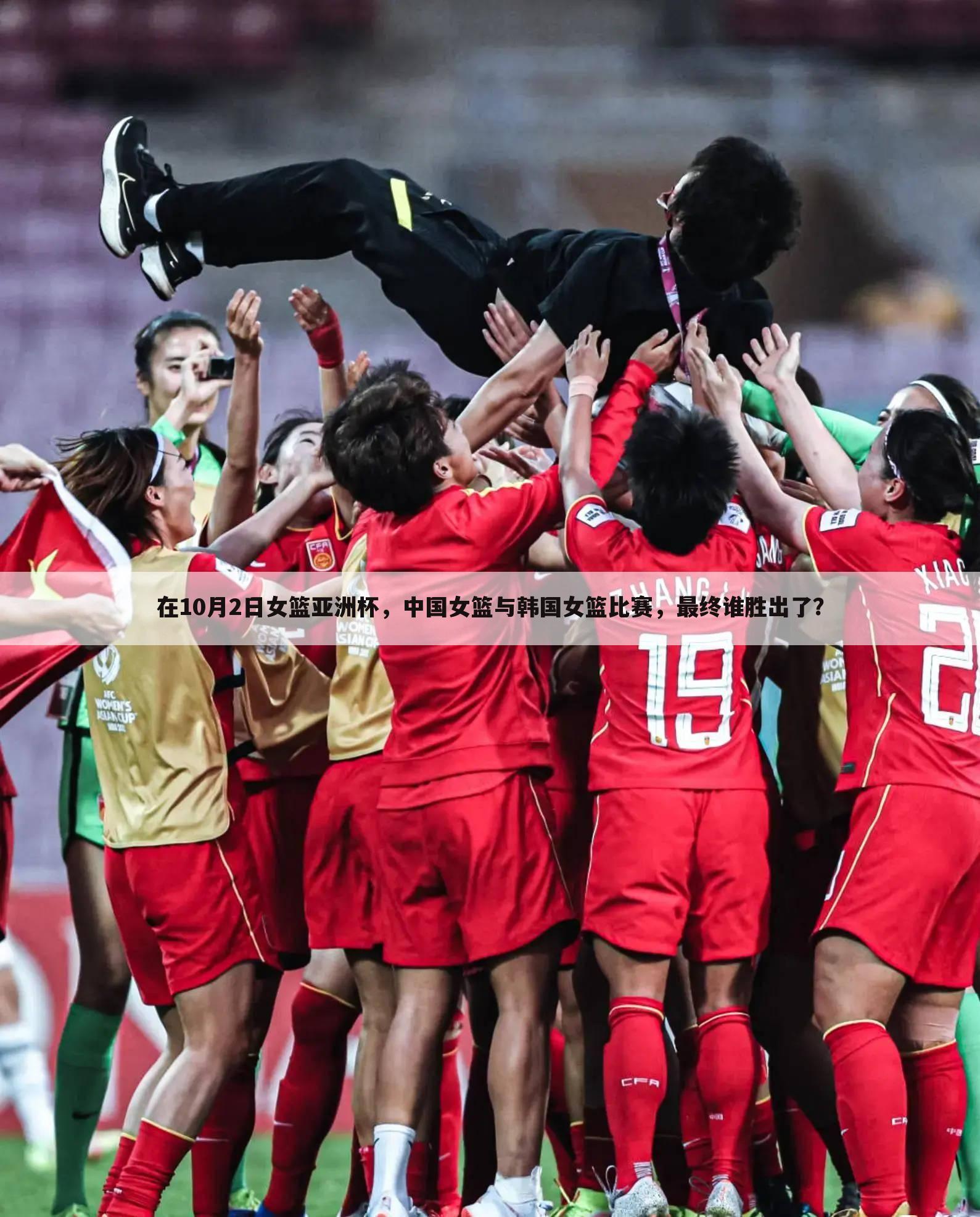 在10月2日女篮亚洲杯，中国女篮与韩国女篮比赛，最终谁胜出了？