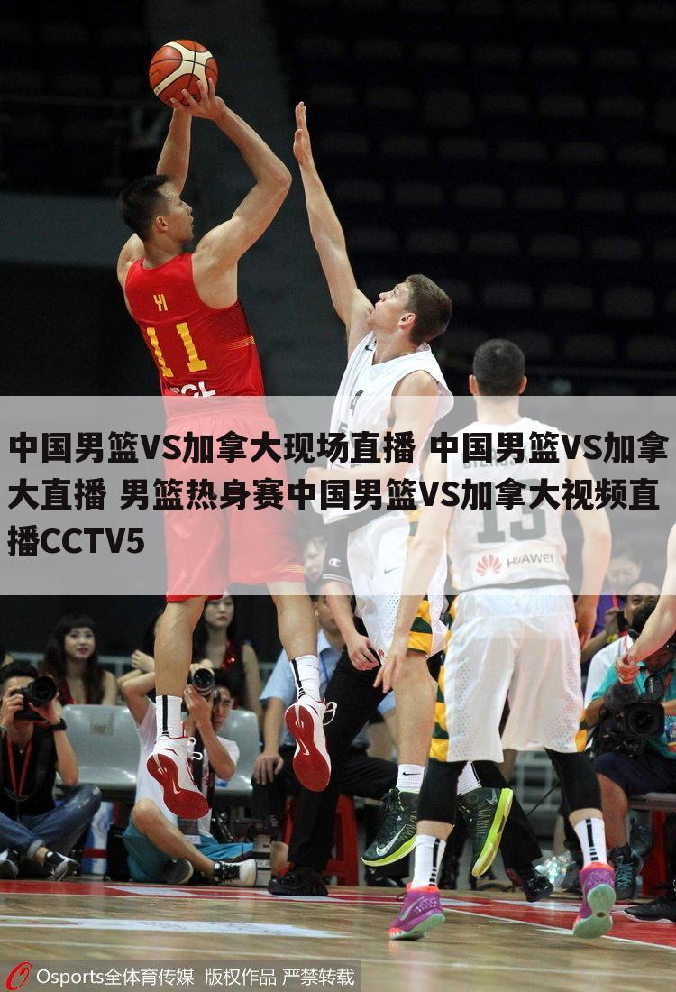中国男篮VS加拿大现场直播 中国男篮VS加拿大直播 男篮热身赛中国男篮VS加拿大视频直播CCTV5