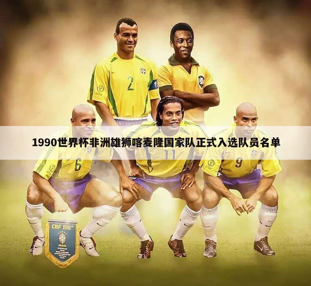 1990世界杯非洲雄狮喀麦隆国家队正式入选队员名单