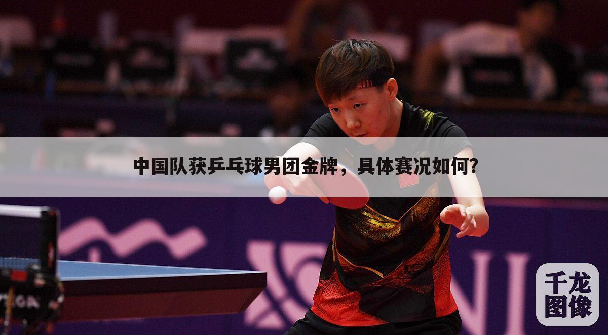 中国队获乒乓球男团金牌，具体赛况如何？