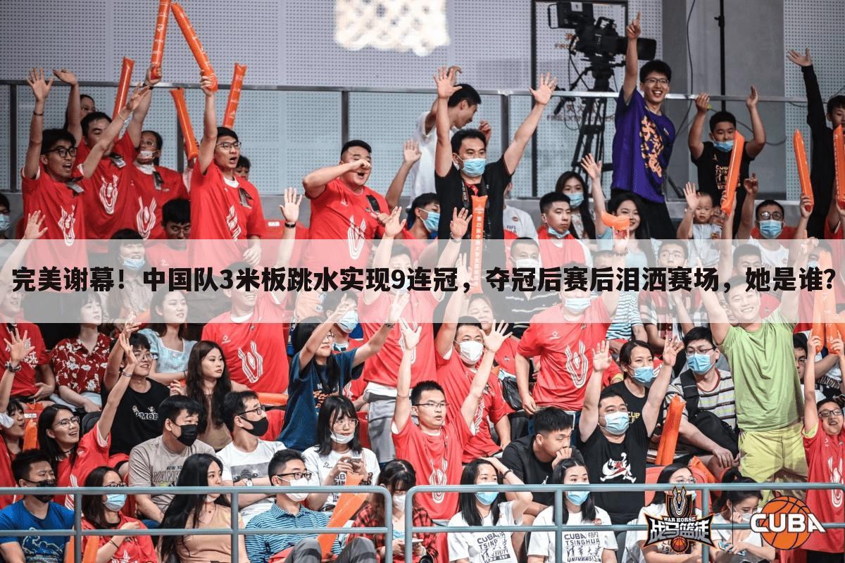 完美谢幕！中国队3米板跳水实现9连冠，夺冠后赛后泪洒赛场，她是谁？