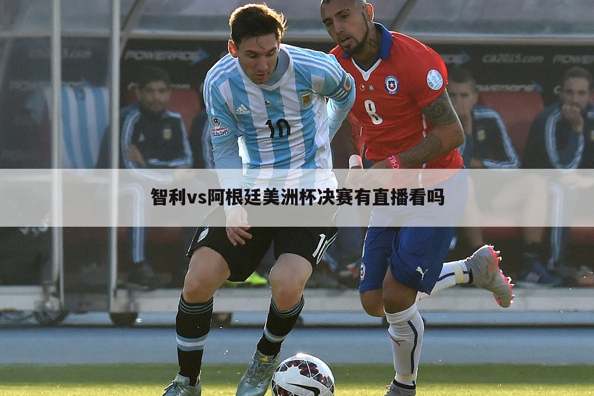 智利vs阿根廷美洲杯决赛有直播看吗