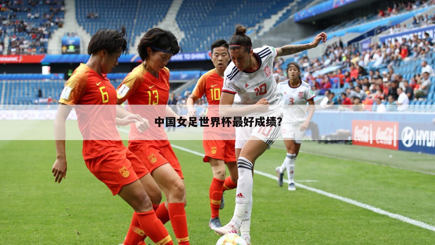 中国女足世界杯最好成绩？