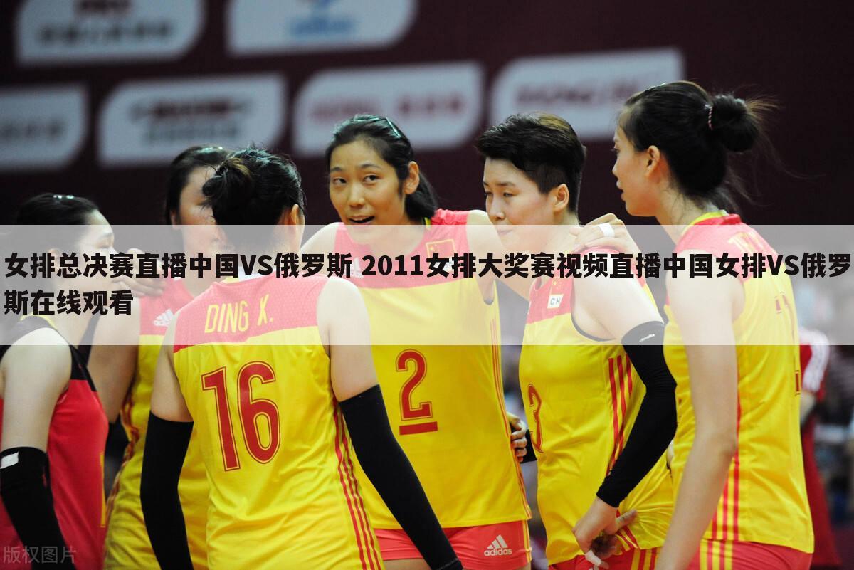 女排总决赛直播中国VS俄罗斯 2011女排大奖赛视频直播中国女排VS俄罗斯在线观看