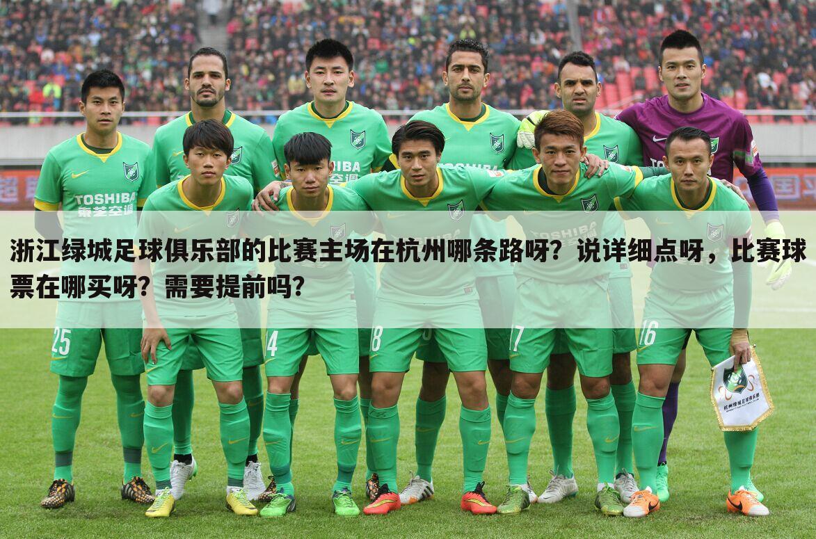 浙江绿城足球俱乐部的比赛主场在杭州哪条路呀？说详细点呀，比赛球票在哪买呀？需要提前吗？