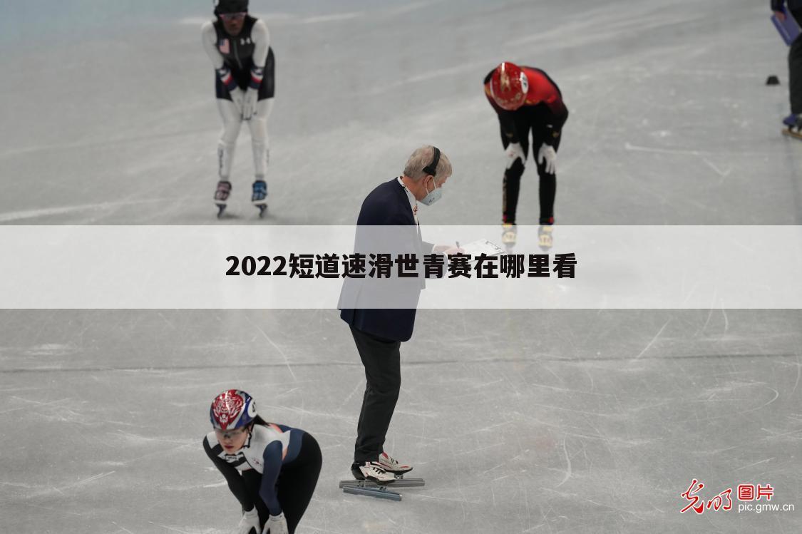 2022短道速滑世青赛在哪里看